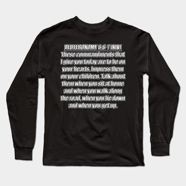 Deuteronomy 6:6-7 New International Version (NIV). 6 These commandments that I give you today are to be on your hearts. 7 Impress them on your children. Talk about them when you sit at home ... Long Sleeve T-Shirt by Holy Bible Verses